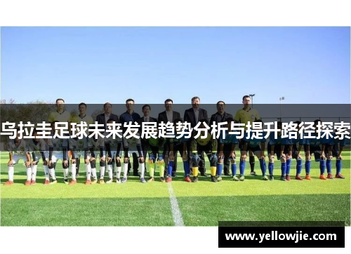 乌拉圭足球未来发展趋势分析与提升路径探索