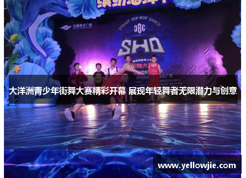 大洋洲青少年街舞大赛精彩开幕 展现年轻舞者无限潜力与创意
