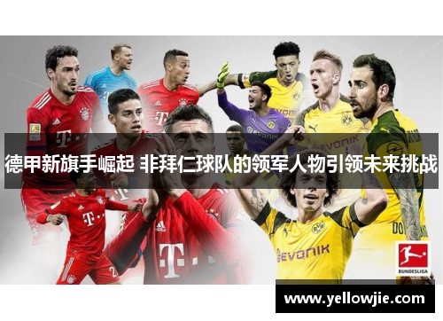 德甲新旗手崛起 非拜仁球队的领军人物引领未来挑战