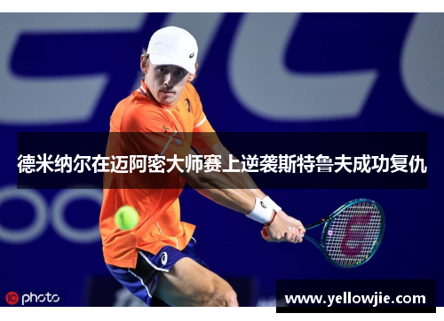 德米纳尔在迈阿密大师赛上逆袭斯特鲁夫成功复仇