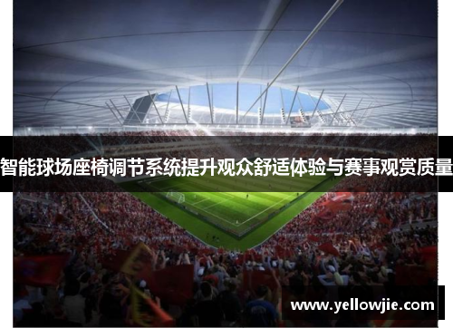 智能球场座椅调节系统提升观众舒适体验与赛事观赏质量