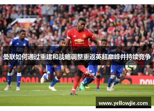 曼联如何通过重建和战略调整重返英超巅峰并持续竞争
