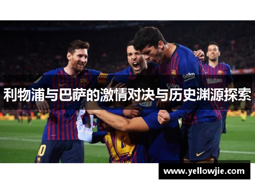利物浦与巴萨的激情对决与历史渊源探索
