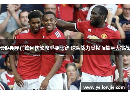 曼联明星前锋因伤缺席重要比赛 球队战力受损面临巨大挑战