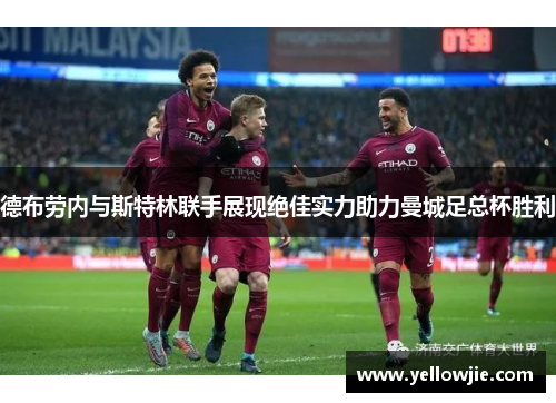 德布劳内与斯特林联手展现绝佳实力助力曼城足总杯胜利