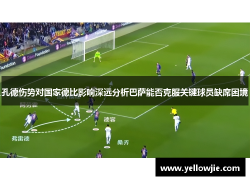 孔德伤势对国家德比影响深远分析巴萨能否克服关键球员缺席困境