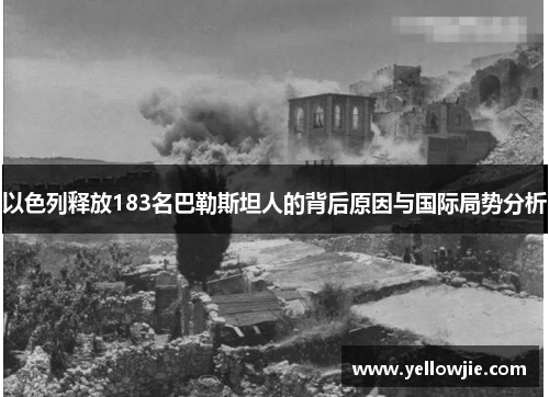 以色列释放183名巴勒斯坦人的背后原因与国际局势分析