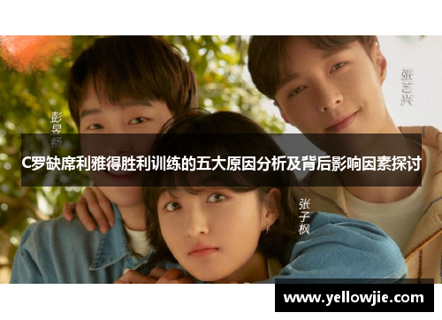 C罗缺席利雅得胜利训练的五大原因分析及背后影响因素探讨