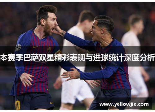 本赛季巴萨双星精彩表现与进球统计深度分析