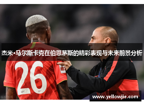 杰米·马尔斯卡克在伯恩茅斯的精彩表现与未来前景分析
