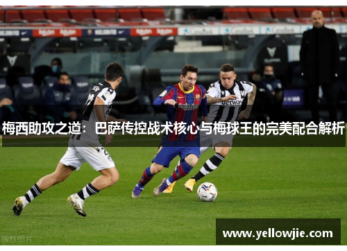 梅西助攻之道：巴萨传控战术核心与梅球王的完美配合解析