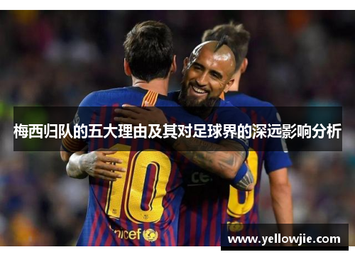梅西归队的五大理由及其对足球界的深远影响分析