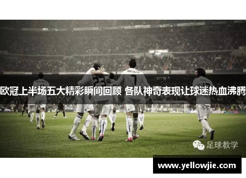 欧冠上半场五大精彩瞬间回顾 各队神奇表现让球迷热血沸腾