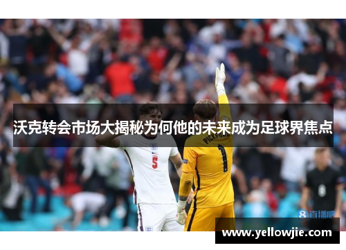 沃克转会市场大揭秘为何他的未来成为足球界焦点