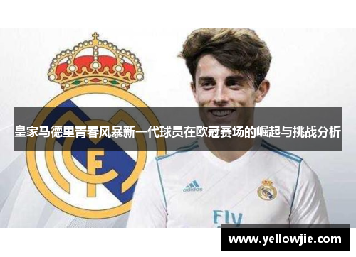 皇家马德里青春风暴新一代球员在欧冠赛场的崛起与挑战分析