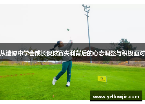 从遗憾中学会成长谈球赛失利背后的心态调整与积极面对