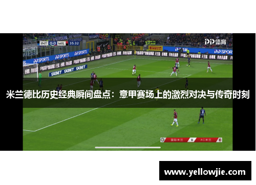 米兰德比历史经典瞬间盘点：意甲赛场上的激烈对决与传奇时刻