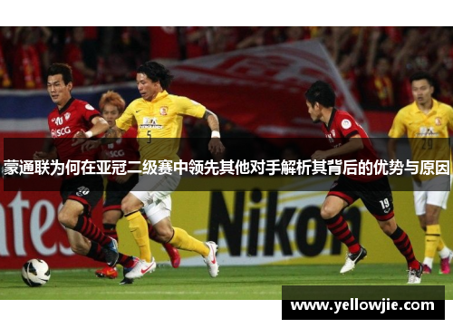 蒙通联为何在亚冠二级赛中领先其他对手解析其背后的优势与原因