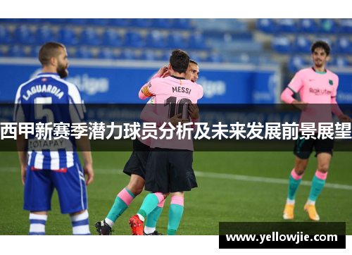 西甲新赛季潜力球员分析及未来发展前景展望