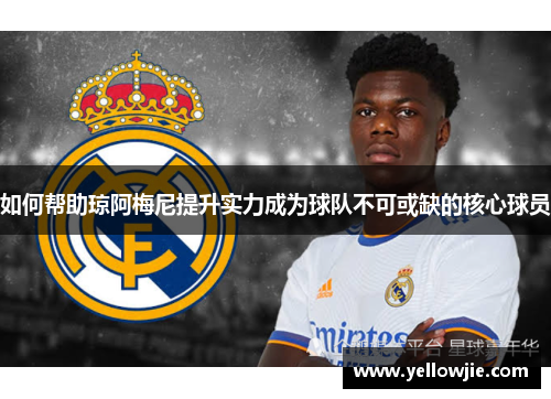 如何帮助琼阿梅尼提升实力成为球队不可或缺的核心球员