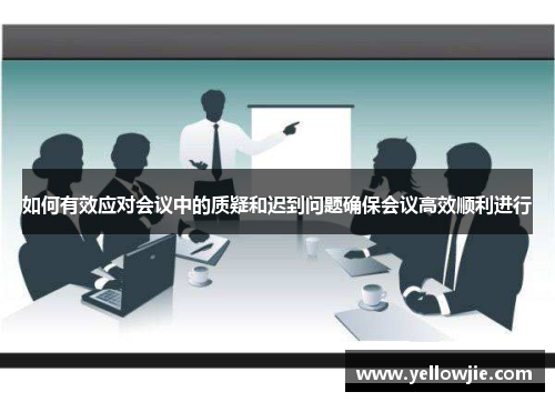 如何有效应对会议中的质疑和迟到问题确保会议高效顺利进行