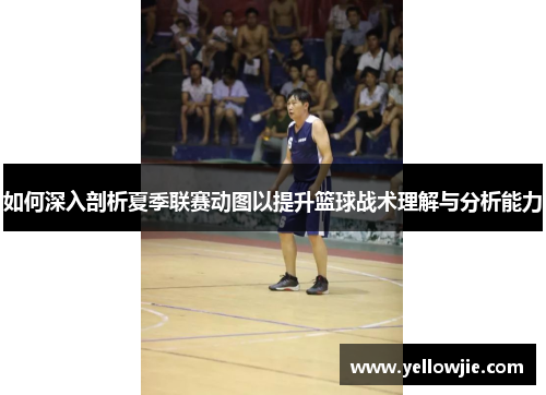 如何深入剖析夏季联赛动图以提升篮球战术理解与分析能力