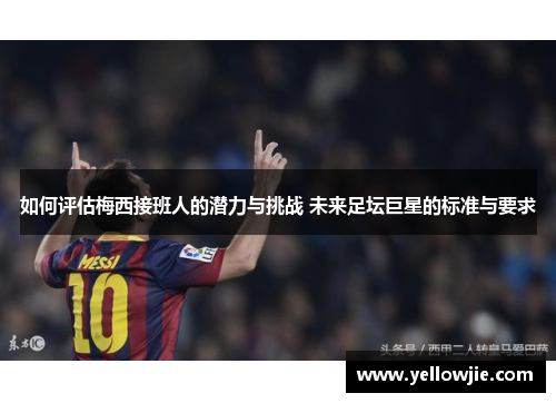 如何评估梅西接班人的潜力与挑战 未来足坛巨星的标准与要求