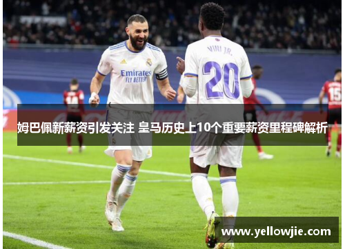 姆巴佩新薪资引发关注 皇马历史上10个重要薪资里程碑解析