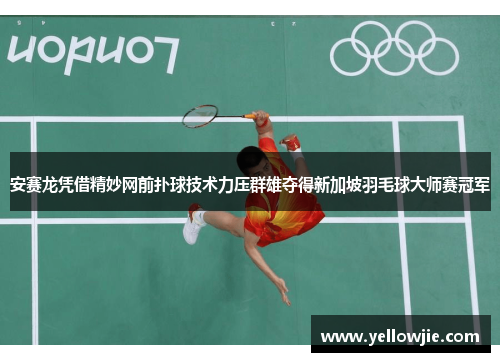安赛龙凭借精妙网前扑球技术力压群雄夺得新加坡羽毛球大师赛冠军